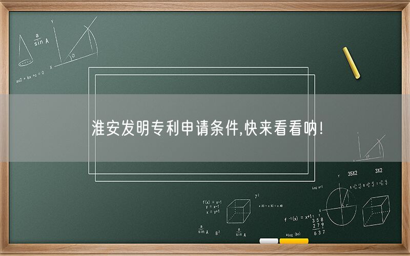淮安发明专利申请条件,快来看看呐！
