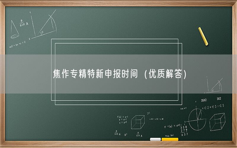 焦作专精特新申报时间（优质解答）
