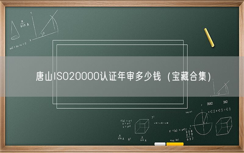 唐山ISO20000认证年审多少钱（宝藏合集）