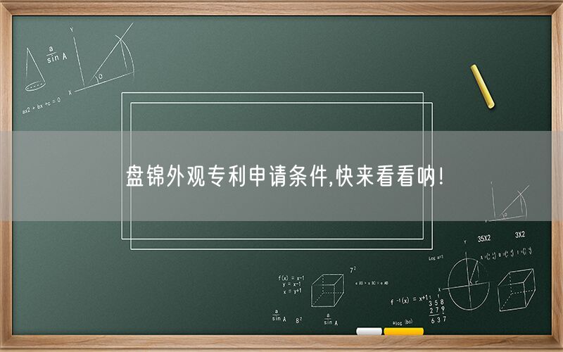 盘锦外观专利申请条件,快来看看呐！