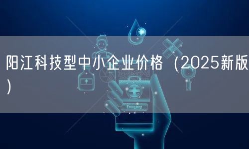 阳江科技型中小企业价格（2025新版）
