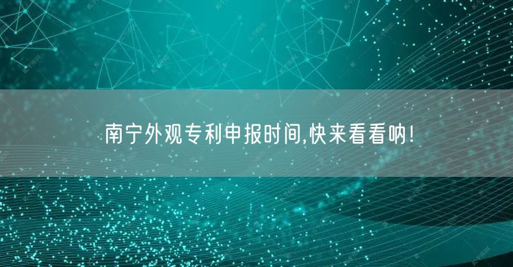 南宁外观专利申报时间,快来看看呐！