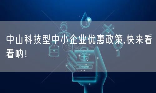 中山科技型中小企业优惠政策,快来看看呐！