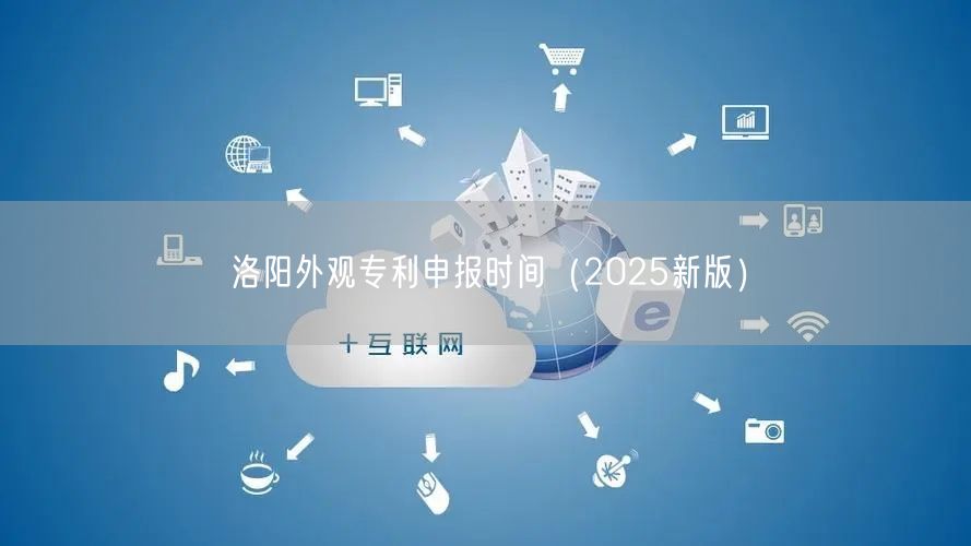 洛阳外观专利申报时间（2025新版）