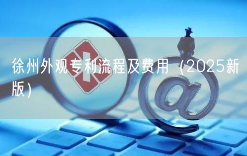 徐州外观专利流程及费用（2025新版）