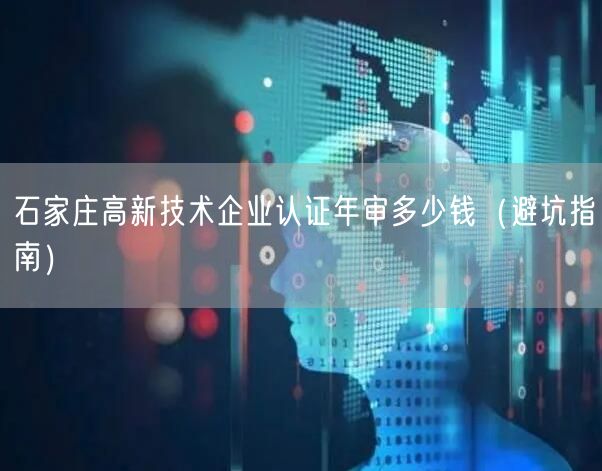 石家庄高新技术企业认证年审多少钱（避坑指南）