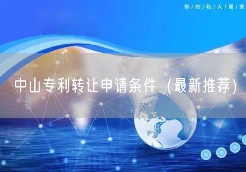 中山专利转让申请条件（最新推荐）