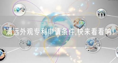 清远外观专利申请条件,快来看看呐！