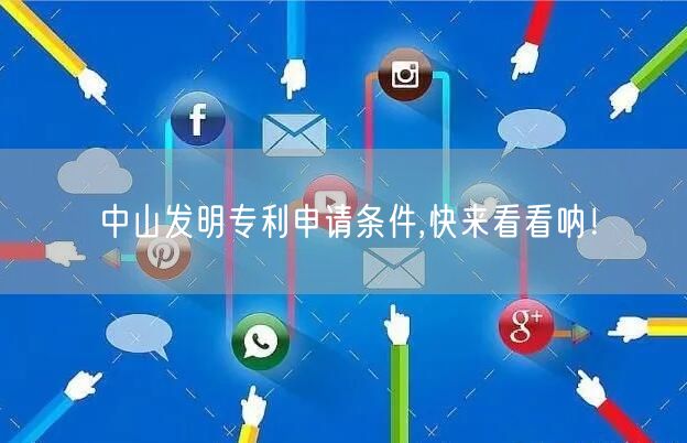 中山发明专利申请条件,快来看看呐！