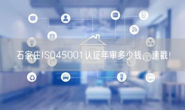 石家庄ISO45001认证年审多少钱，速戳！