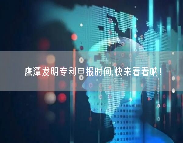 鹰潭发明专利申报时间,快来看看呐！