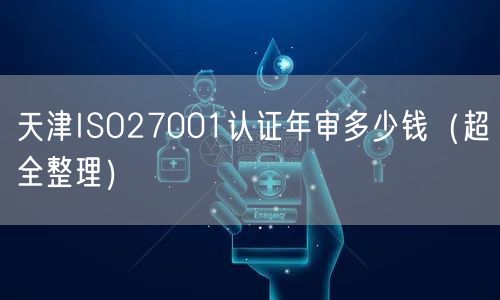 天津ISO27001认证年审多少钱（超全整理）