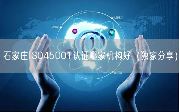 石家庄ISO45001认证哪家机构好（独家分享）