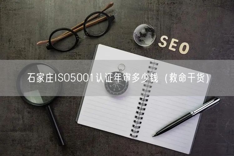 石家庄ISO5001认证年审多少钱（救命干货）