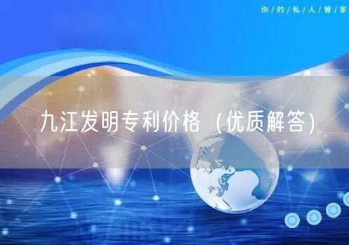 九江发明专利价格（优质解答）