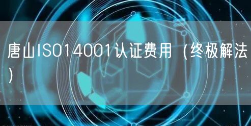 唐山ISO14001认证费用（终极解法）
