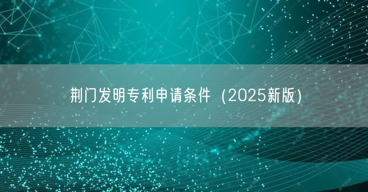 荆门发明专利申请条件（2025新版）