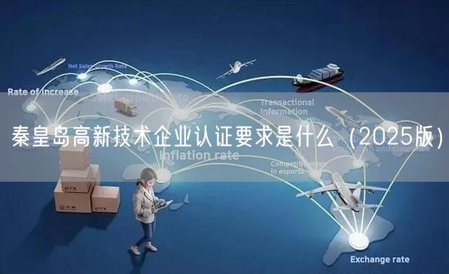 秦皇岛高新技术企业认证要求是什么（2025版）