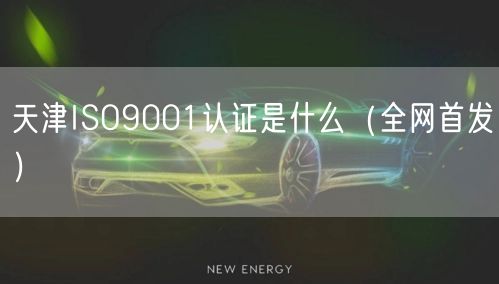 天津ISO9001认证是什么（全网首发）