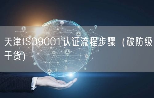 天津ISO9001认证流程步骤（破防级干货）
