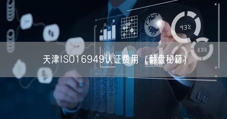 天津ISO16949认证费用（翻盘秘籍）