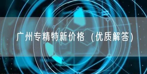 广州专精特新价格（优质解答）