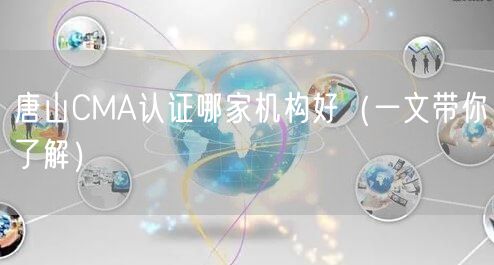 唐山CMA认证哪家机构好（一文带你了解）