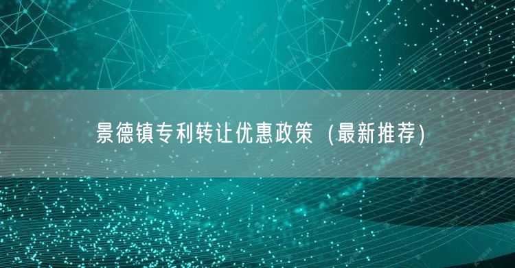 景德镇专利转让优惠政策（最新推荐）