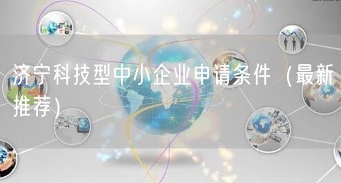 济宁科技型中小企业申请条件（最新推荐）