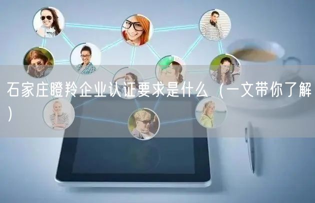 石家庄瞪羚企业认证要求是什么（一文带你了解）