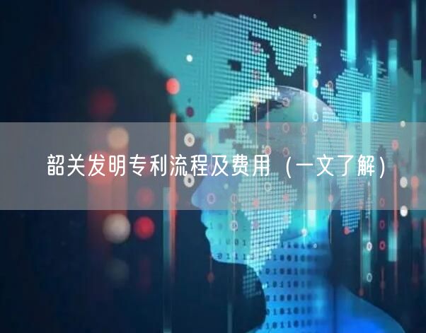 韶关发明专利流程及费用（一文了解）