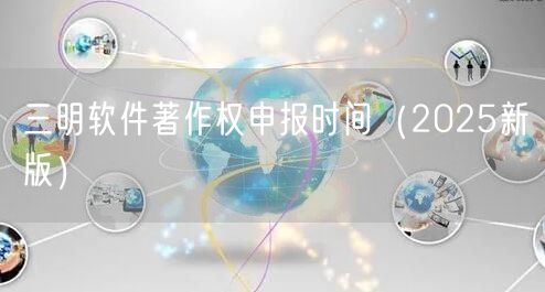 三明软件著作权申报时间（2025新版）