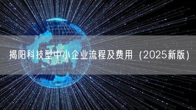 揭阳科技型中小企业流程及费用（2025新版）