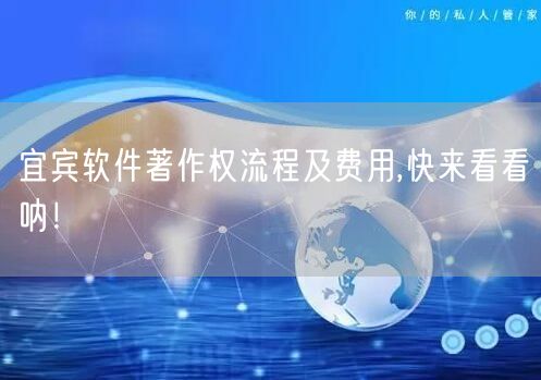 宜宾软件著作权流程及费用,快来看看呐！