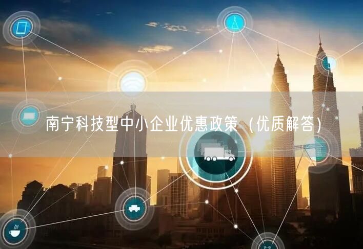 南宁科技型中小企业优惠政策（优质解答）