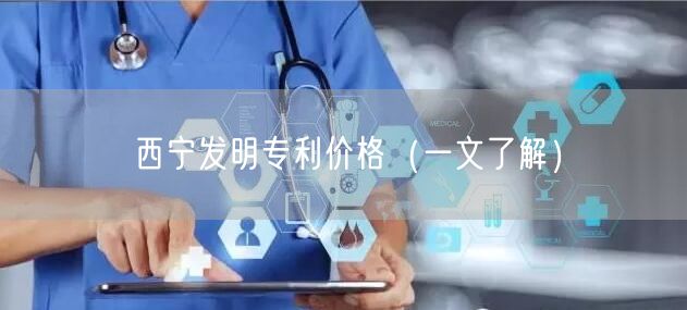 西宁发明专利价格（一文了解）