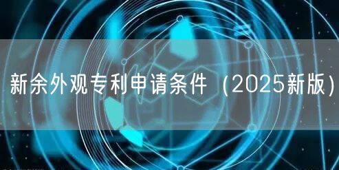 新余外观专利申请条件（2025新版）