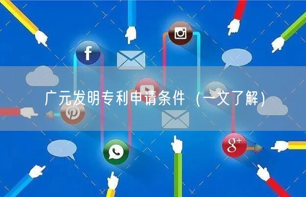 广元发明专利申请条件（一文了解）
