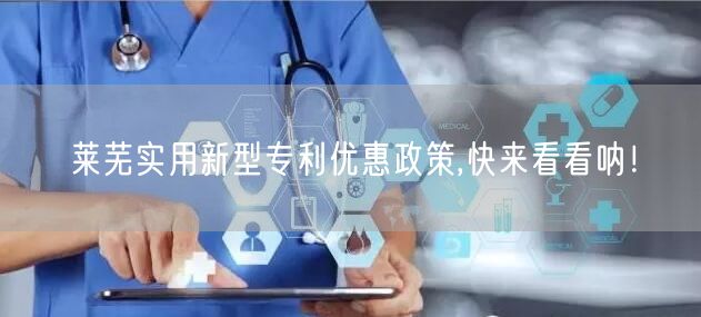 莱芜实用新型专利优惠政策,快来看看呐！