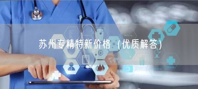 苏州专精特新价格（优质解答）
