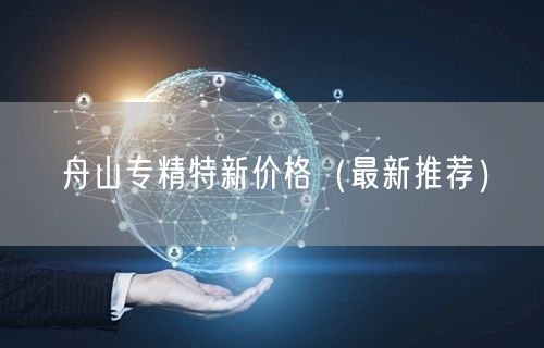舟山专精特新价格（最新推荐）