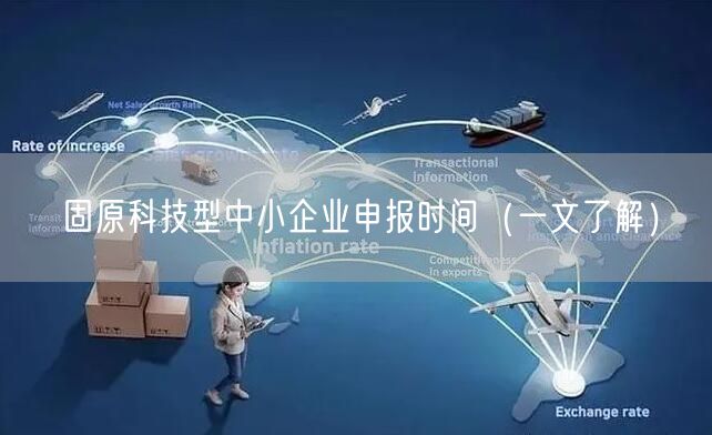 固原科技型中小企业申报时间（一文了解）