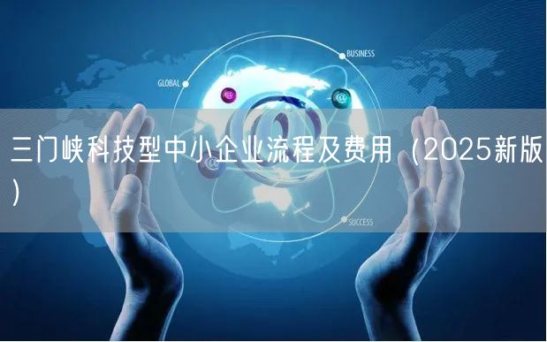 三门峡科技型中小企业流程及费用（2025新版）