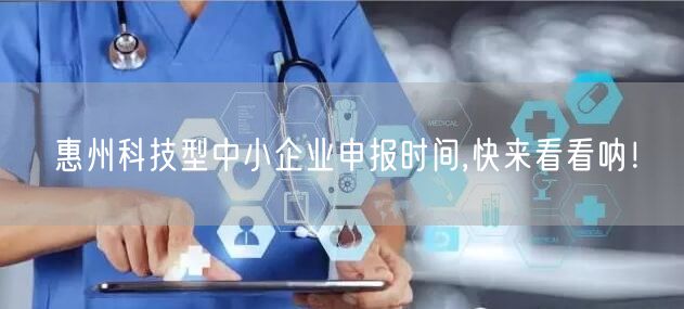 惠州科技型中小企业申报时间,快来看看呐！