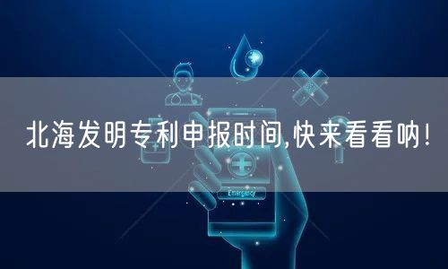 北海发明专利申报时间,快来看看呐！