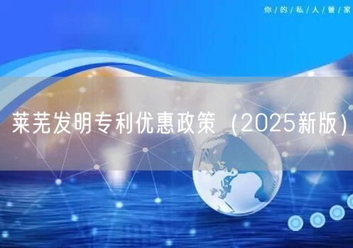 莱芜发明专利优惠政策（2025新版）