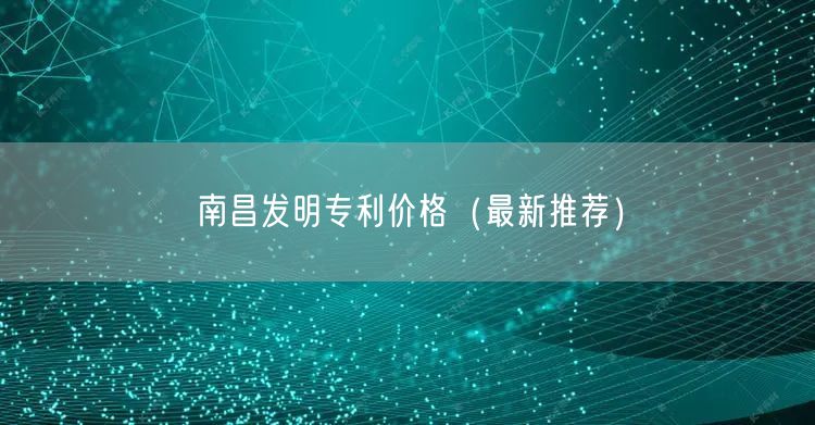 南昌发明专利价格（最新推荐）