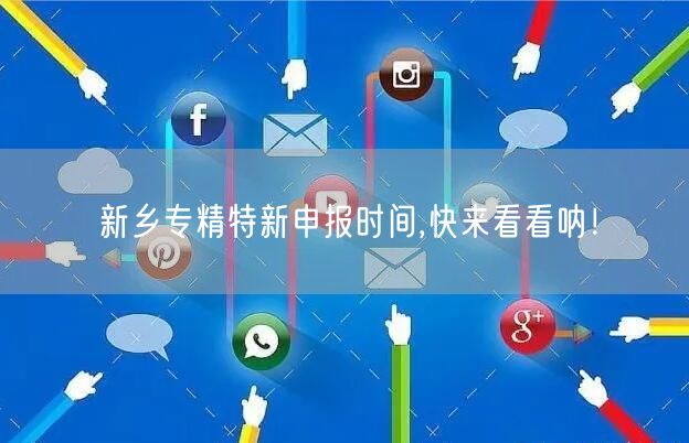 新乡专精特新申报时间,快来看看呐！