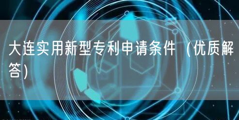 大连实用新型专利申请条件（优质解答）