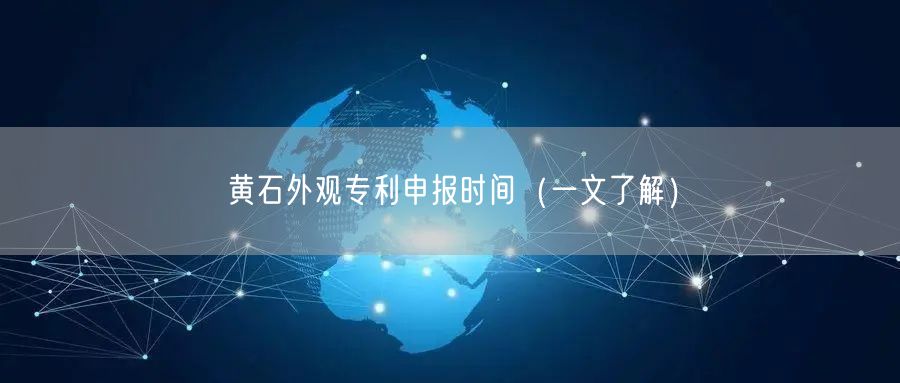 黄石外观专利申报时间（一文了解）
